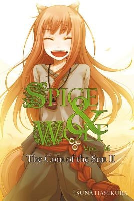 Spice and Wolf, Vol. 16 (Light Novel): The Coin of the Sun II Volume 16 by Hasekura, Isuna