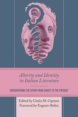 Alterity and Identity in Italian Literature: Encountering the Other from Dante to the Present by Cipriani, Giulia M.