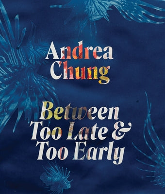 Andrea Chung: Between Too Late and Too Early by Chung, Andrea