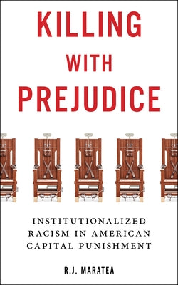 Killing with Prejudice: Institutionalized Racism in American Capital Punishment by Maratea, R. J.