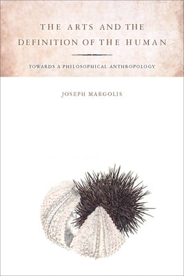 The Arts and the Definition of the Human: Toward a Philosophical Anthropology by Margolis, Joseph