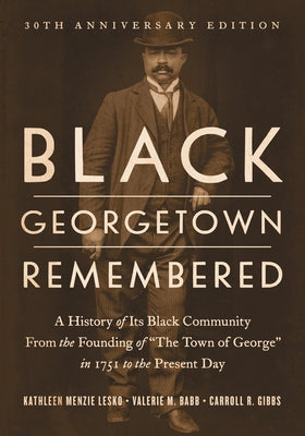 Black Georgetown Remembered: A History of Its Black Community from the Founding of "The Town of George" in 1751 to the Present Day, 30th Anniversary E by Lesko, Kathleen Menzie