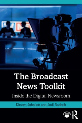 The Broadcast News Toolkit: Inside the Digital Newsroom by Johnson, Kirsten