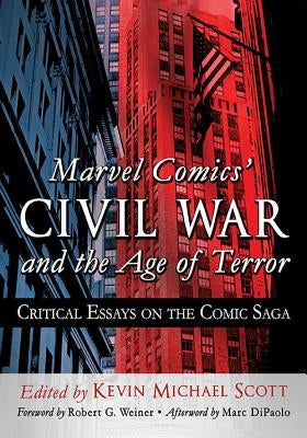 Marvel Comics' Civil War and the Age of Terror: Critical Essays on the Comic Saga by Scott, Kevin Michael