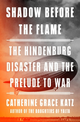 Shadow Before the Flame: The Hindenburg Disaster and the Prelude to War by Katz, Catherine Grace