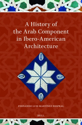 A History of the Arab Component in Ibero-American Architecture by MartÃ­nez Nespral, Fernando Luis