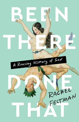 Been There, Done That: A Rousing History of Sex by Feltman, Rachel