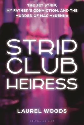 Strip Club Heiress: The Jet Strip, My Father's Conviction, and the Murder of Mac McKenna by Woods, Laurel