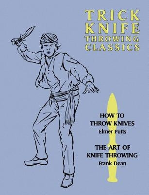 Trick Knife Throwing Classics: How to Throw Knives / The Art of Knife Throwing by Putts, Elmer