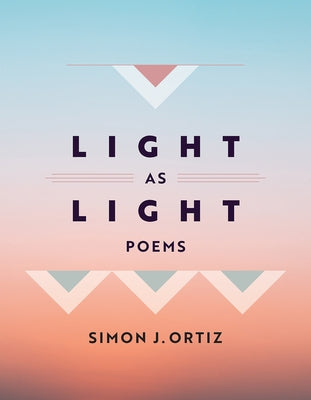 Light as Light: Poems Volume 93 by Ortiz, Simon J.