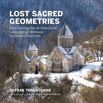 Lost Sacred Geometries: Resurrecting the Architectural Language of Medieval Armenian Churches by Isnar, Setrak Taner