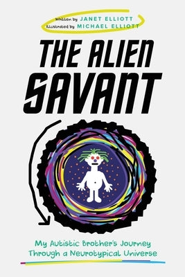 The Alien Savant: My Autistic Brother's Journey Through a Neurotypical Universe by Elliott, Janet