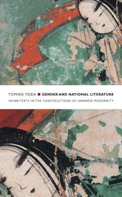 Gender and National Literature: Heian Texts in the Constructions of Japanese Modernity by Yoda, Tomiko