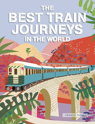 The Best Train Journeys in the World by Tanel, Franco