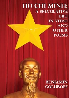 Ho Chi Minh: A Speculative Life in Verse and Other Poems by Goluboff, Benjamin