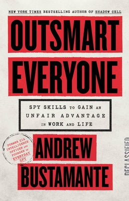 Outsmart Everyone: Spy Skills to Gain an Unfair Advantage in Work and Life by Bustamante, Andrew