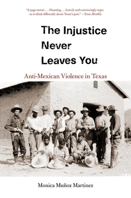 The Injustice Never Leaves You: Anti-Mexican Violence in Texas by Martinez, Monica Mu&#241;oz