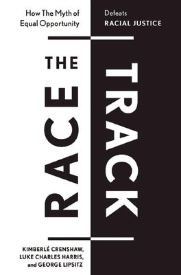 The Race Track: How the Myth of Equal Opportunity Defeats Racial Justice by Crenshaw, KimberlÃ©