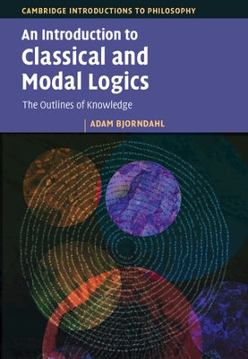 An Introduction to Classical and Modal Logics: The Outlines of Knowledge by Bjorndahl, Adam