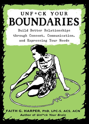 Unfuck Your Boundaries: Build Better Relationships Through Consent, Communication, and Expressing Your Needs by Harper, Faith G.