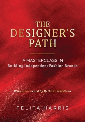 The Designer's Path: - A MASTERCLASS IN Building Independent Fashion Brands by Harris, Felita