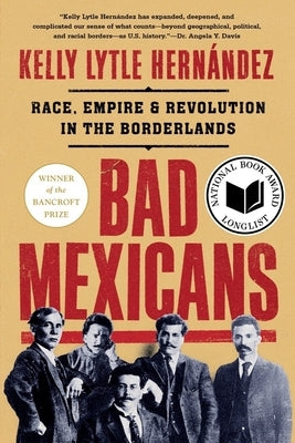 Bad Mexicans: Race, Empire, and Revolution in the Borderlands by Lytle Hern&#225;ndez, Kelly