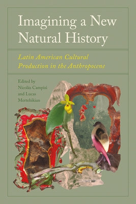 Imagining a New Natural History: Latin American Cultural Production in the Anthropocene by Campisi, NicolÃ¡s