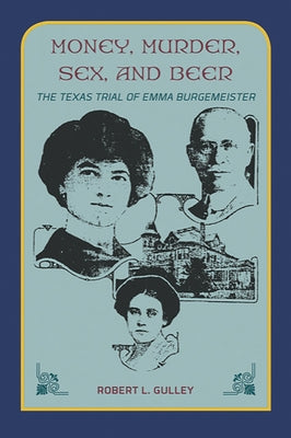 Money, Murder, Sex, and Beer: The Texas Trial of Emma Burgemeister by Gulley, Robert L.