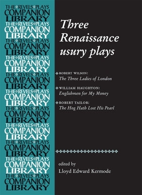 Three Renaissance Usury Plays: The Three Ladies of London, Englishmen for My Money, the Hog Hath Lost His Pearl by Kermode, Lloyd