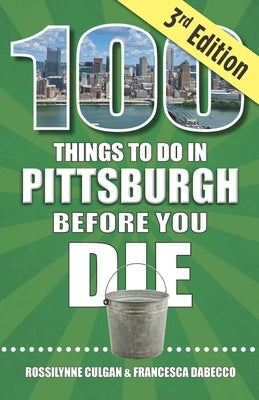 100 Things to Do in Pittsburgh Before You Die, 3rd Edition by Culgan, Rossilynne