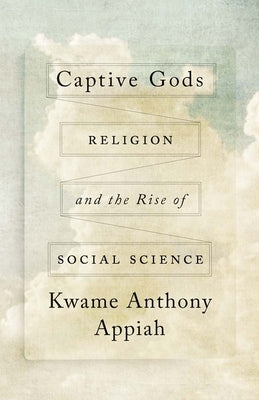 Captive Gods: Religion and the Rise of Social Science by Appiah, Kwame Anthony