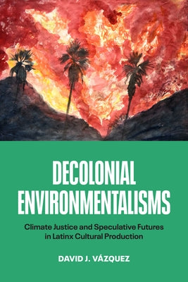 Decolonial Environmentalisms: Climate Justice and Speculative Futures in Latinx Cultural Production by VÃ¡zquez, David J.