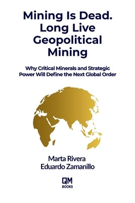 Mining is Dead. Long Live Geopolitical Mining: Why Critical Minerals and Strategic Power Will Define the Next Global Order by Zamanillo, Eduardo