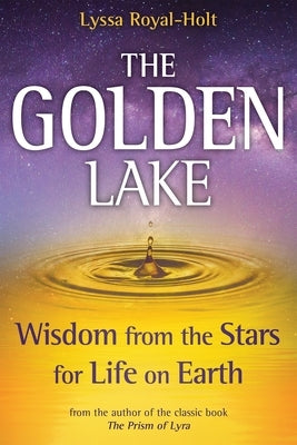 The Golden Lake: Wisdom from the Stars for Life on Earth by Royal-Holt, Lyssa