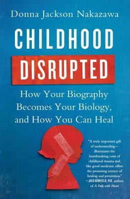 Childhood Disrupted: How Your Biography Becomes Your Biology, and How You Can Heal by Nakazawa, Donna Jackson