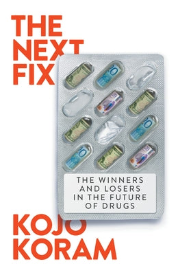 The Next Fix: The Winners and Losers in the Future of Drugs by Koram, Kojo