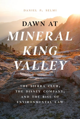 Dawn at Mineral King Valley: The Sierra Club, the Disney Company, and the Rise of Environmental Law by Selmi, Daniel P.