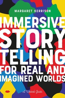 Immersive Storytelling for Real and Imagined Worlds: A Writer's Guide by Kerrison, Margaret