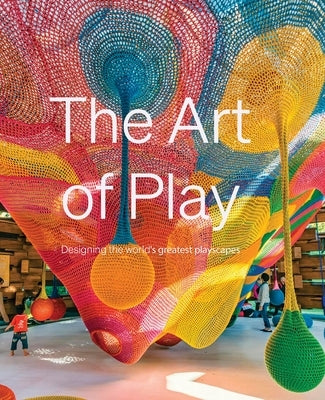 The Art of Play: Designing the World's Greatest Playscapes by Watts, Emmy