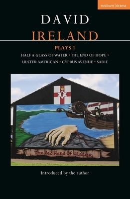 David Ireland Plays 1: Half a Glass of Water; The End of Hope; Ulster American; Cyprus Avenue; Sadie by Ireland, David