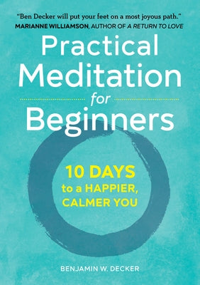 Practical Meditation for Beginners: 10 Days to a Happier, Calmer You by Decker, Benjamin W.