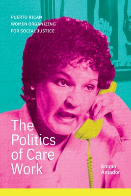 The Politics of Care Work: Puerto Rican Women Organizing for Social Justice by Amador, Emma