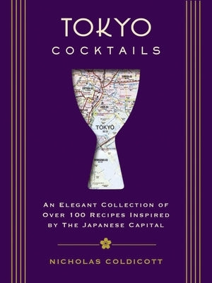 Tokyo Cocktails: An Elegant Collection of Over 100 Recipes Inspired by the Eastern Capital by Coldicott, Nicholas