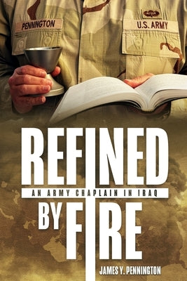 Refined by Fire: An Army Chaplain in Iraq by Pennington, James Y.