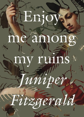 Enjoy Me Among My Ruins by Fitzgerald, Juniper