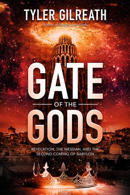 Gate of the Gods: Revelation, the Messiah, and the Second Coming of Babylon by Gilreath, Tyler