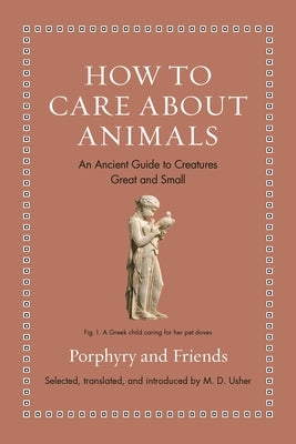 How to Care about Animals: An Ancient Guide to Creatures Great and Small by Usher, M. D.