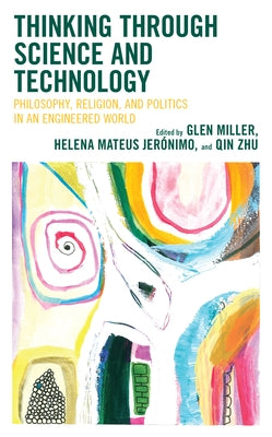 Thinking through Science and Technology: Philosophy, Religion, and Politics in an Engineered World by Miller, Glen