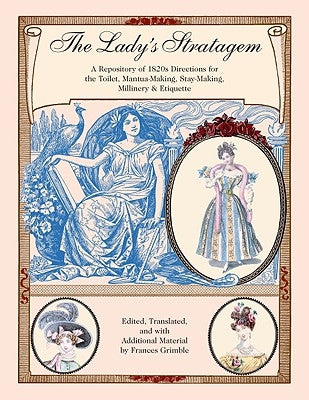 The Lady's Stratagem: A Repository of 1820s Directions for the Toilet, Mantua-Making, Stay-Making, Millinery & Etiquette by Grimble, Frances