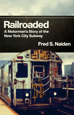 Railroaded: A Motorman's Story of the New York City Subway by Naiden, Fred S.